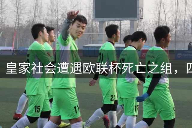 皇家社会遭遇欧联杯"死亡之组"，四强环伺+远征挪威